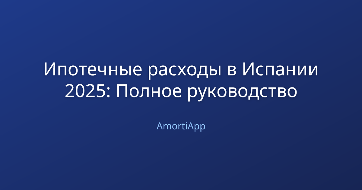 Ипотечные расходы в Испании 2025: Полное руководство