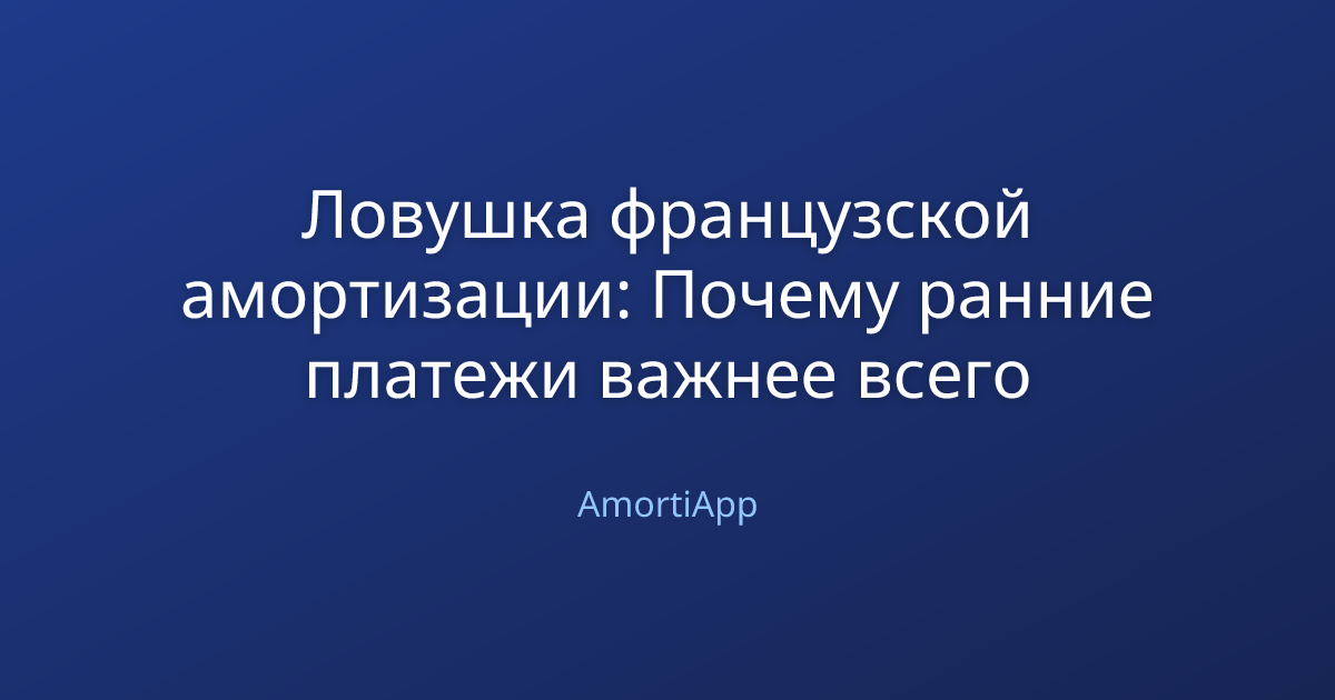 Ловушка французской амортизации: Почему ранние платежи важнее всего