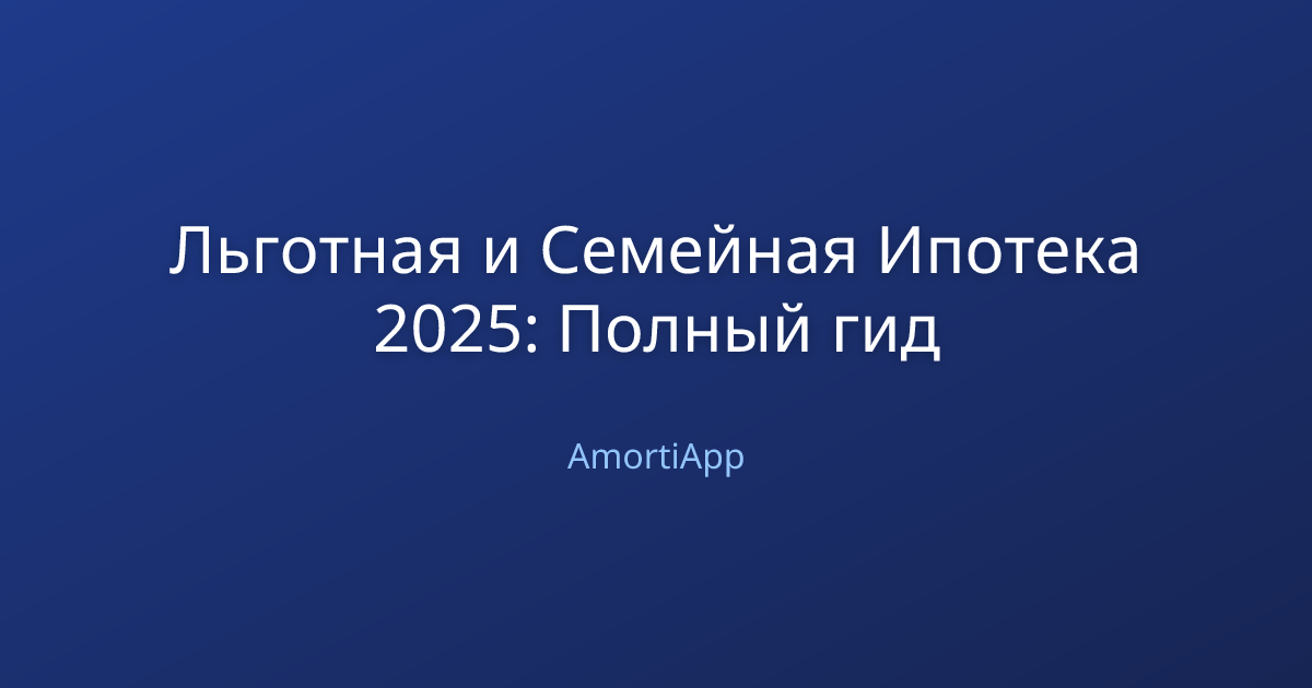 Льготная и Семейная Ипотека 2025: Полный гид