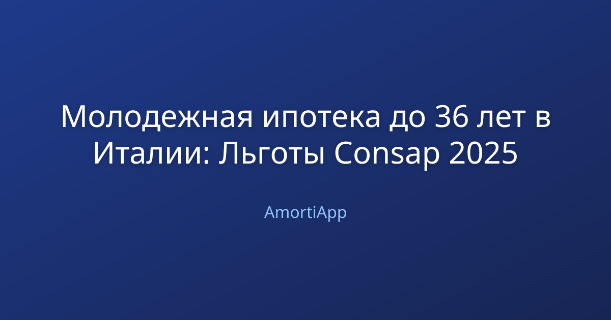 Молодежная ипотека до 36 лет в Италии: Льготы Consap 2025