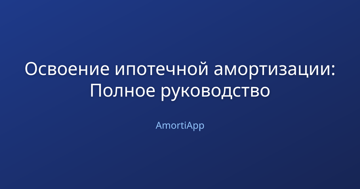 Освоение ипотечной амортизации: Полное руководство