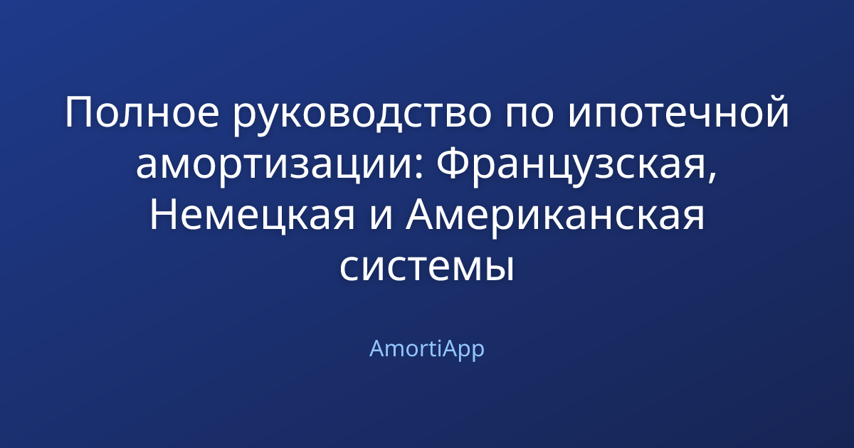 Полное руководство по ипотечной амортизации: Французская, Немецкая и Американская системы