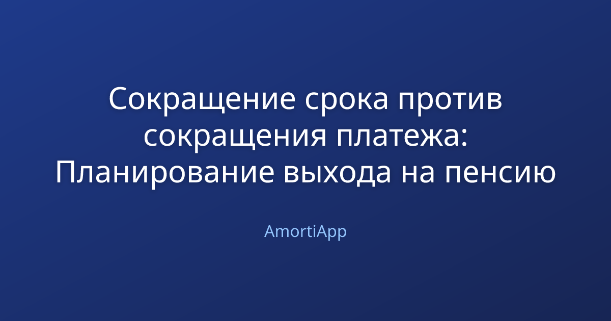 Сокращение срока против сокращения платежа: Планирование выхода на пенсию