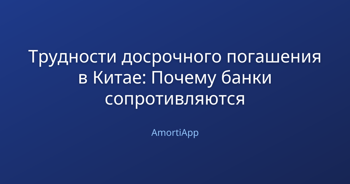 Трудности досрочного погашения в Китае: Почему банки сопротивляются
